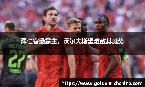 拜仁客场霸主，沃尔夫斯堡难敌其威势