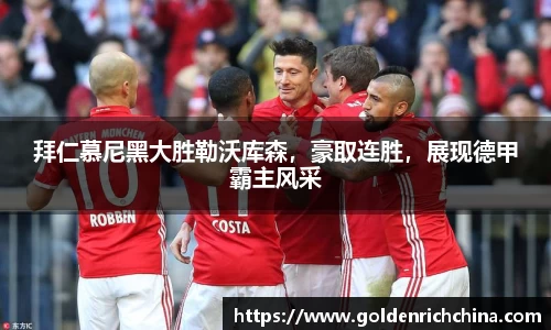 拜仁慕尼黑大胜勒沃库森，豪取连胜，展现德甲霸主风采
