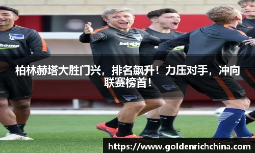 柏林赫塔大胜门兴，排名飙升！力压对手，冲向联赛榜首！