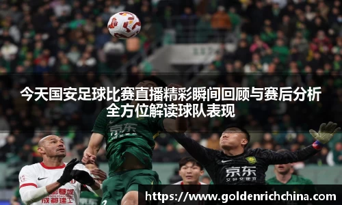 今天国安足球比赛直播精彩瞬间回顾与赛后分析全方位解读球队表现