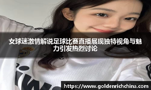 女球迷激情解说足球比赛直播展现独特视角与魅力引发热烈讨论
