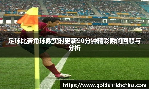 足球比赛角球数实时更新90分钟精彩瞬间回顾与分析