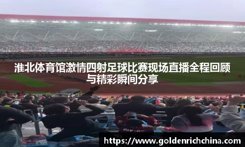 淮北体育馆激情四射足球比赛现场直播全程回顾与精彩瞬间分享