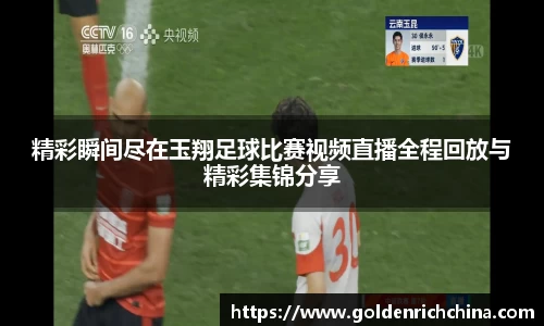精彩瞬间尽在玉翔足球比赛视频直播全程回放与精彩集锦分享