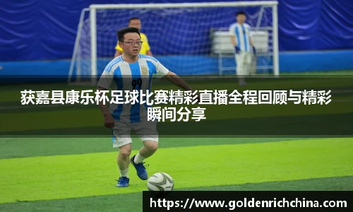 获嘉县康乐杯足球比赛精彩直播全程回顾与精彩瞬间分享