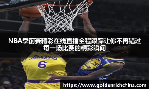 NBA季前赛精彩在线直播全程跟踪让你不再错过每一场比赛的精彩瞬间