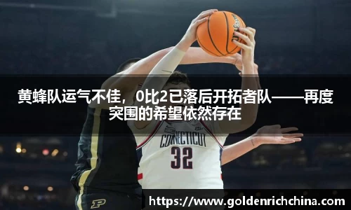 黄蜂队运气不佳，0比2已落后开拓者队——再度突围的希望依然存在