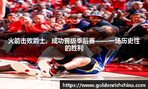 火箭击败爵士，成功晋级季后赛——一场历史性的胜利