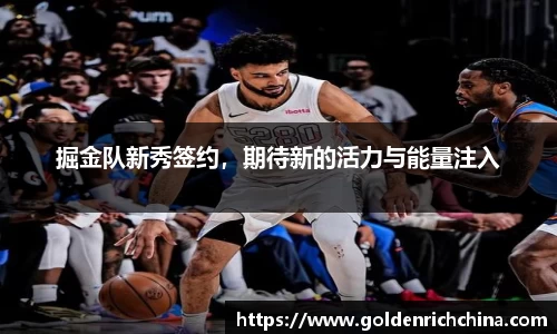 掘金队新秀签约，期待新的活力与能量注入